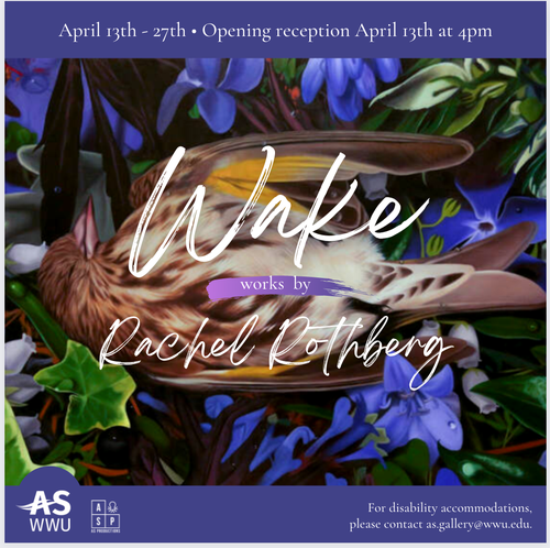 Promotional material for "Wake" exhibition in the VU Gallery. Image is of Rachel Rothberg&#x27;s painting of a bird laying on a group of violets and foliage. Text says: April 13th - 27th. Opening reception April 13th at 4pm. WAKE: works by Rachel Rothberg. For disability accommodations please contact as.gallery@wwu.edu